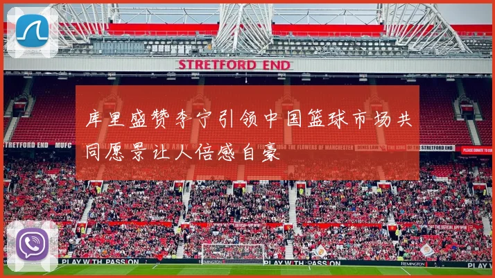 库里盛赞李宁引领中国篮球市场共同愿景让人倍感自豪