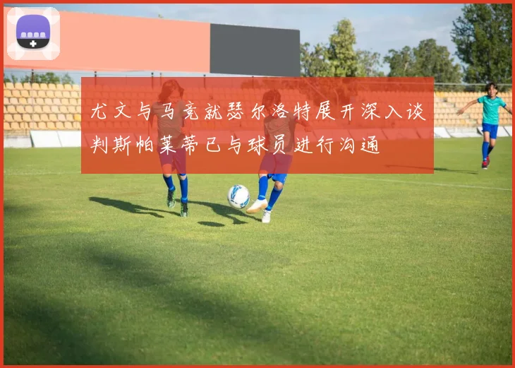 尤文与马竞就瑟尔洛特展开深入谈判斯帕莱蒂已与球员进行沟通