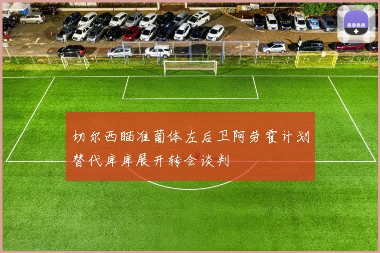 切尔西瞄准葡体左后卫阿劳霍计划替代库库展开转会谈判