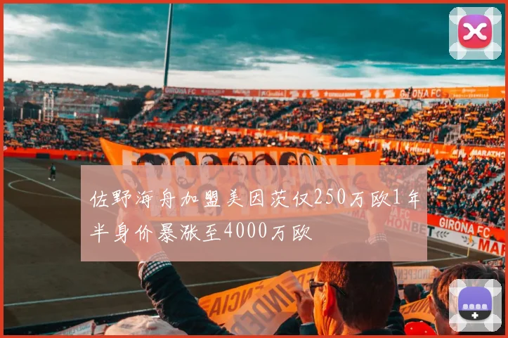佐野海舟加盟美因茨仅250万欧1年半身价暴涨至4000万欧